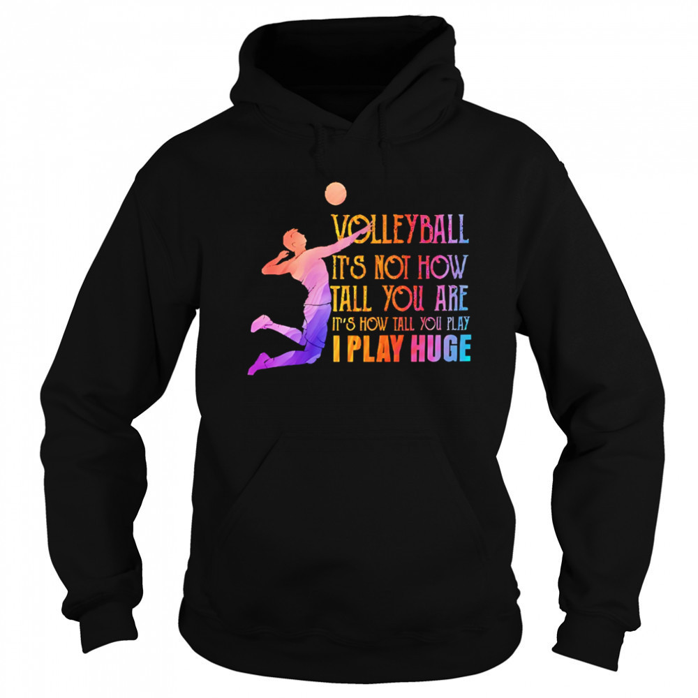 Volleyball it’s not how tall you are it’s how tall you play I play huge volleyball shirt Hoodie