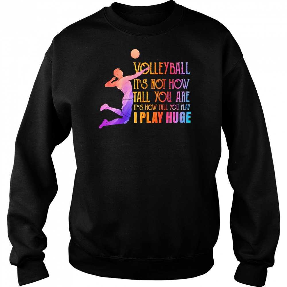 Volleyball it’s not how tall you are it’s how tall you play I play huge volleyball shirt Sweatshirt
