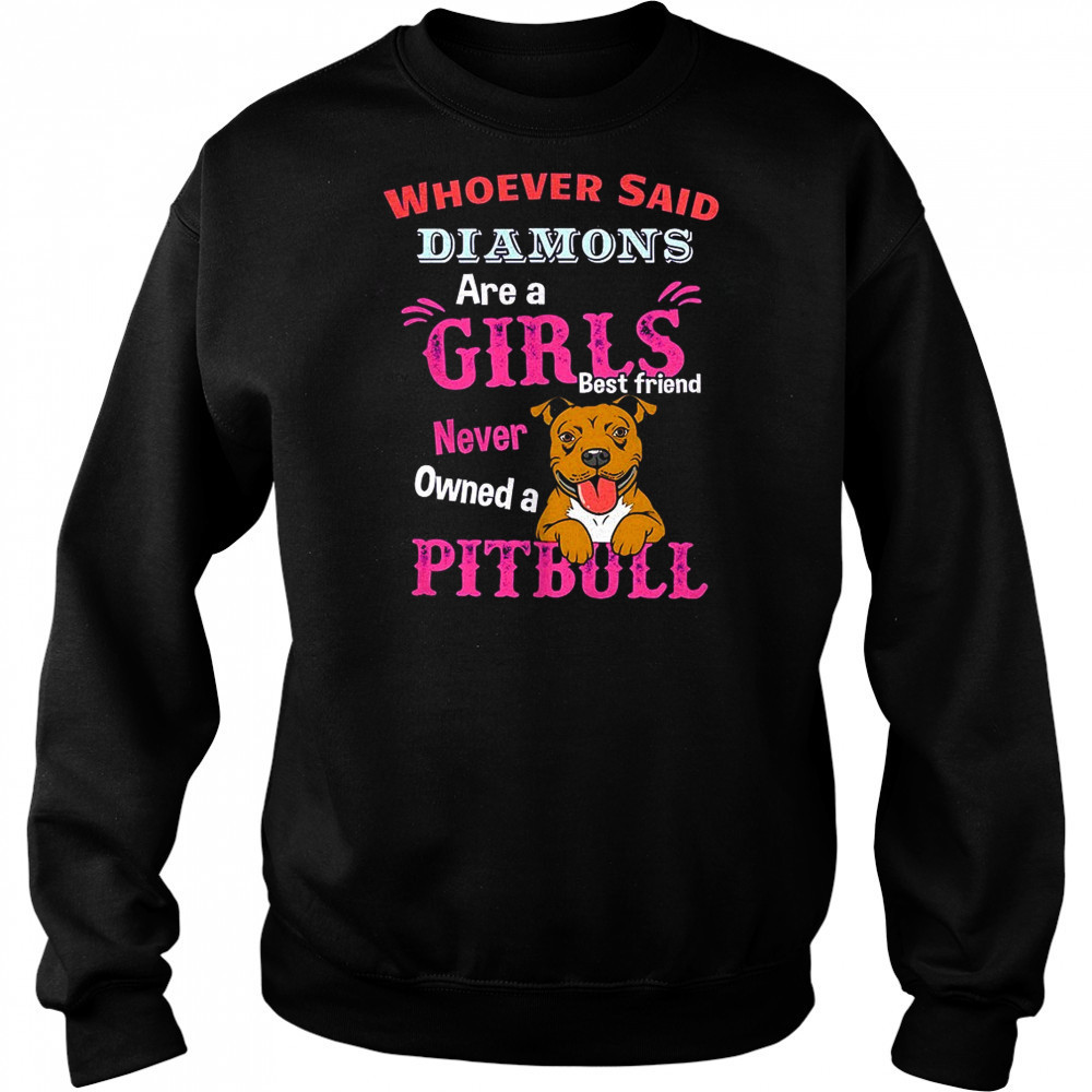 Whoever said diamons are a girls best friend never owned a pitbull shirt Sweatshirt