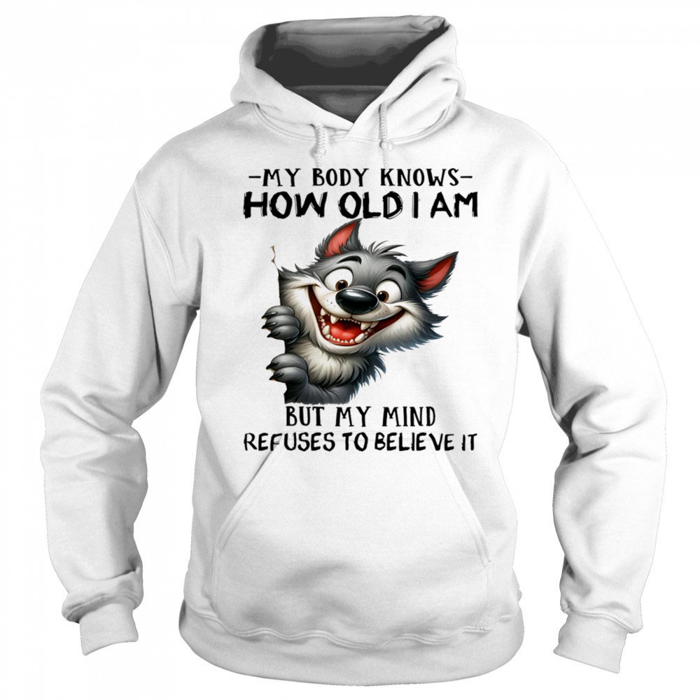 Wolf my body knows how old I am but my mind refuses to believe it shirt Hoodie