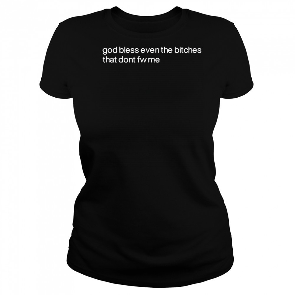 God Bless Even The Bitches That Don’t Fw Me shirt Women's T-shirt
