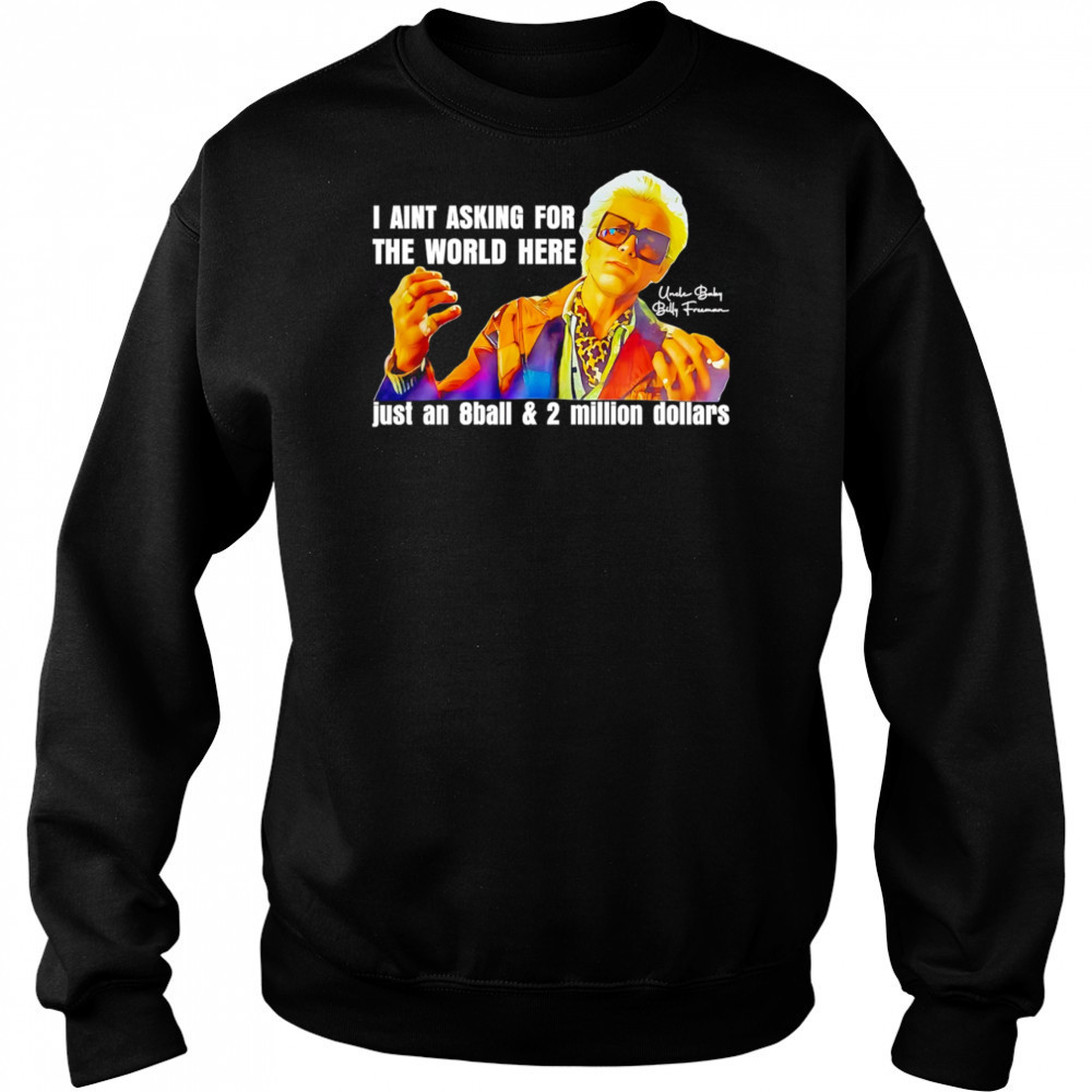 I aint asking for the world here just an 8ball and 2 million dollars shirt Sweatshirt