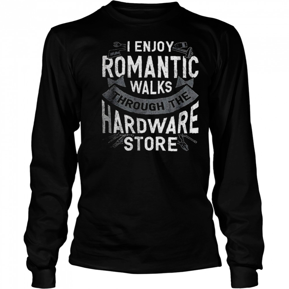 I enjoy romantic walks through the hardware store shirt Long Sleeved