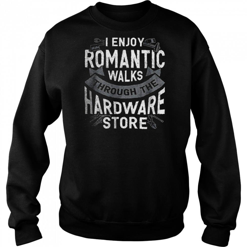 I enjoy romantic walks through the hardware store shirt Sweatshirt