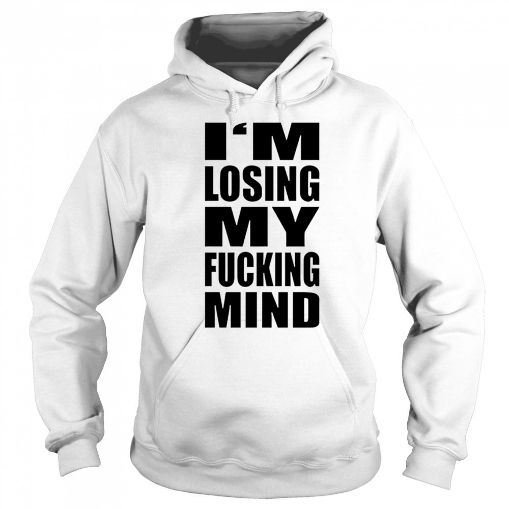 I’m losing my fucking mind shirt Hoodie