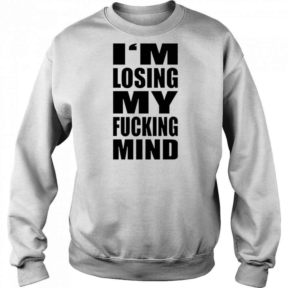 I’m losing my fucking mind shirt Sweatshirt