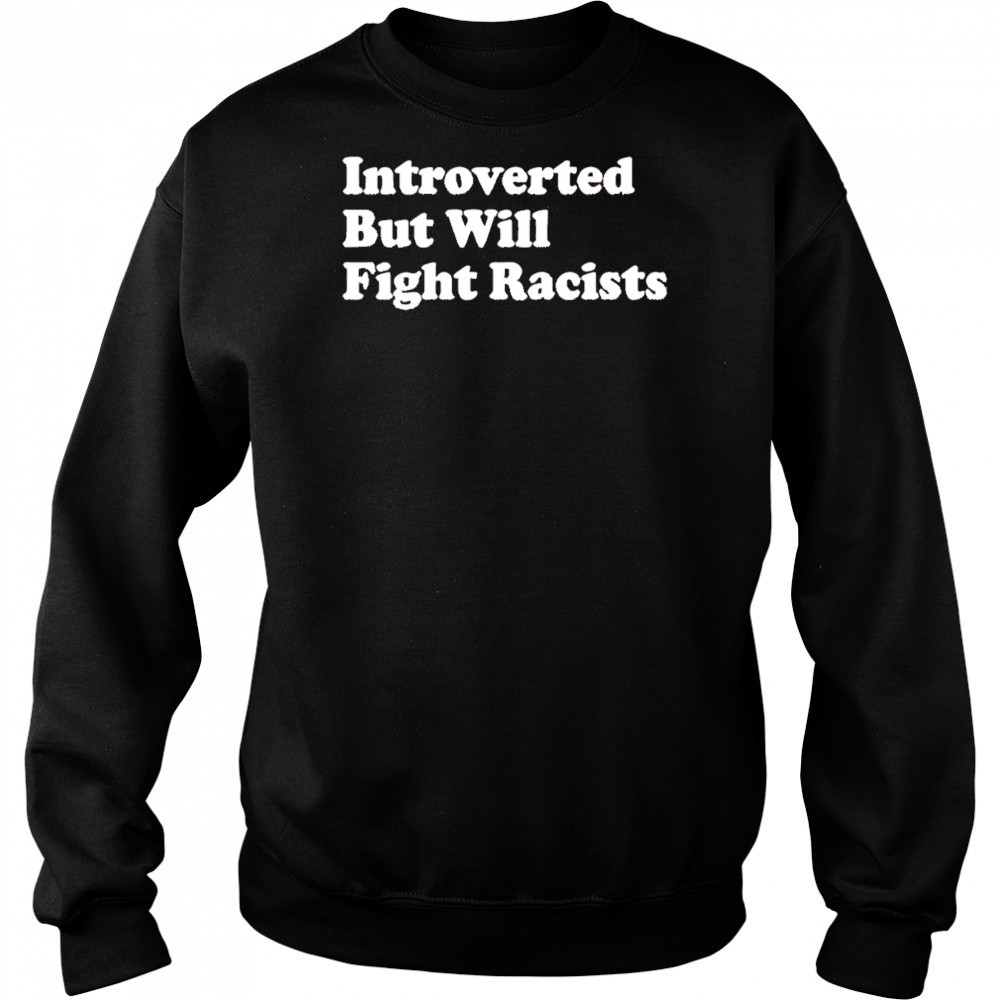 Introverted But Will Fight Racists shirt Sweatshirt