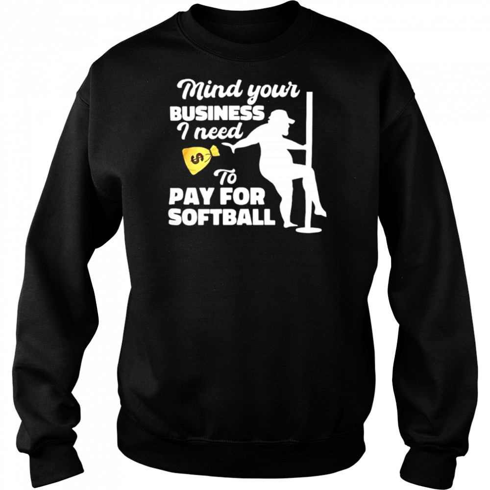 Mind your business I need to pay for softball shirt Sweatshirt