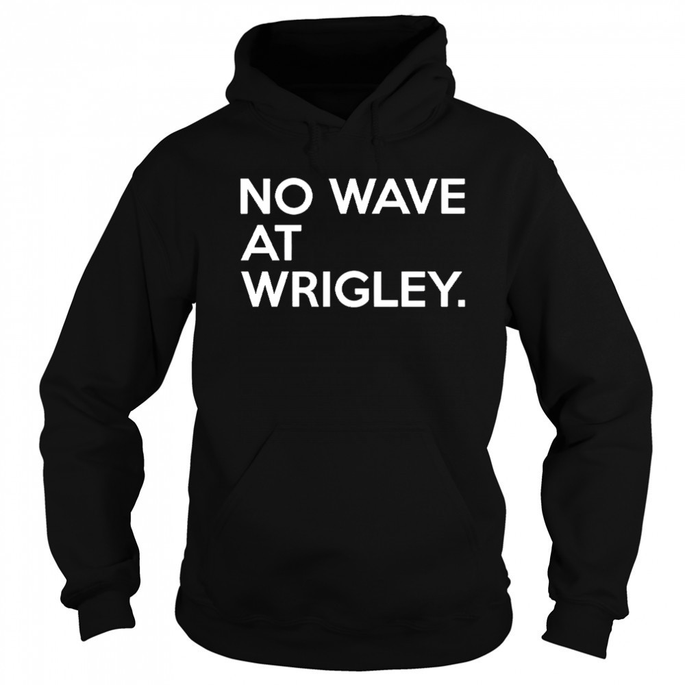 No wave at wrigley shirt Hoodie