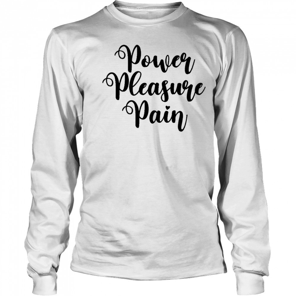 Power Pleasure Pain shirt Long Sleeved