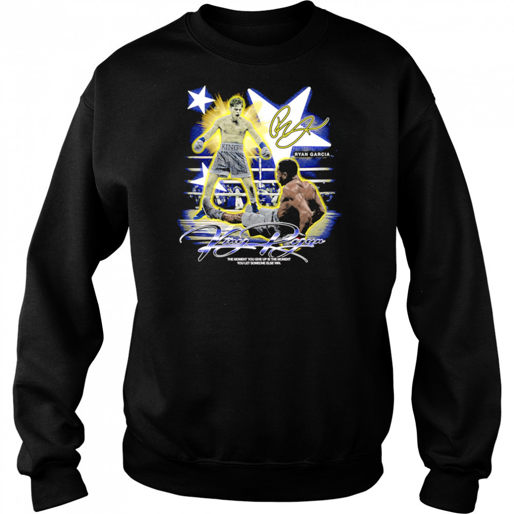 Ryan Garcia King Ryan the moment you give up is the moment you let someone else win shirt Sweatshirt