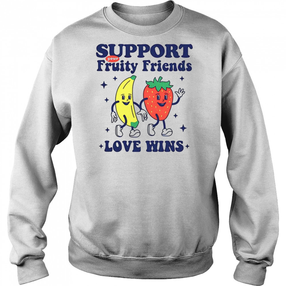 Support your fruity friends love wins shirt Sweatshirt