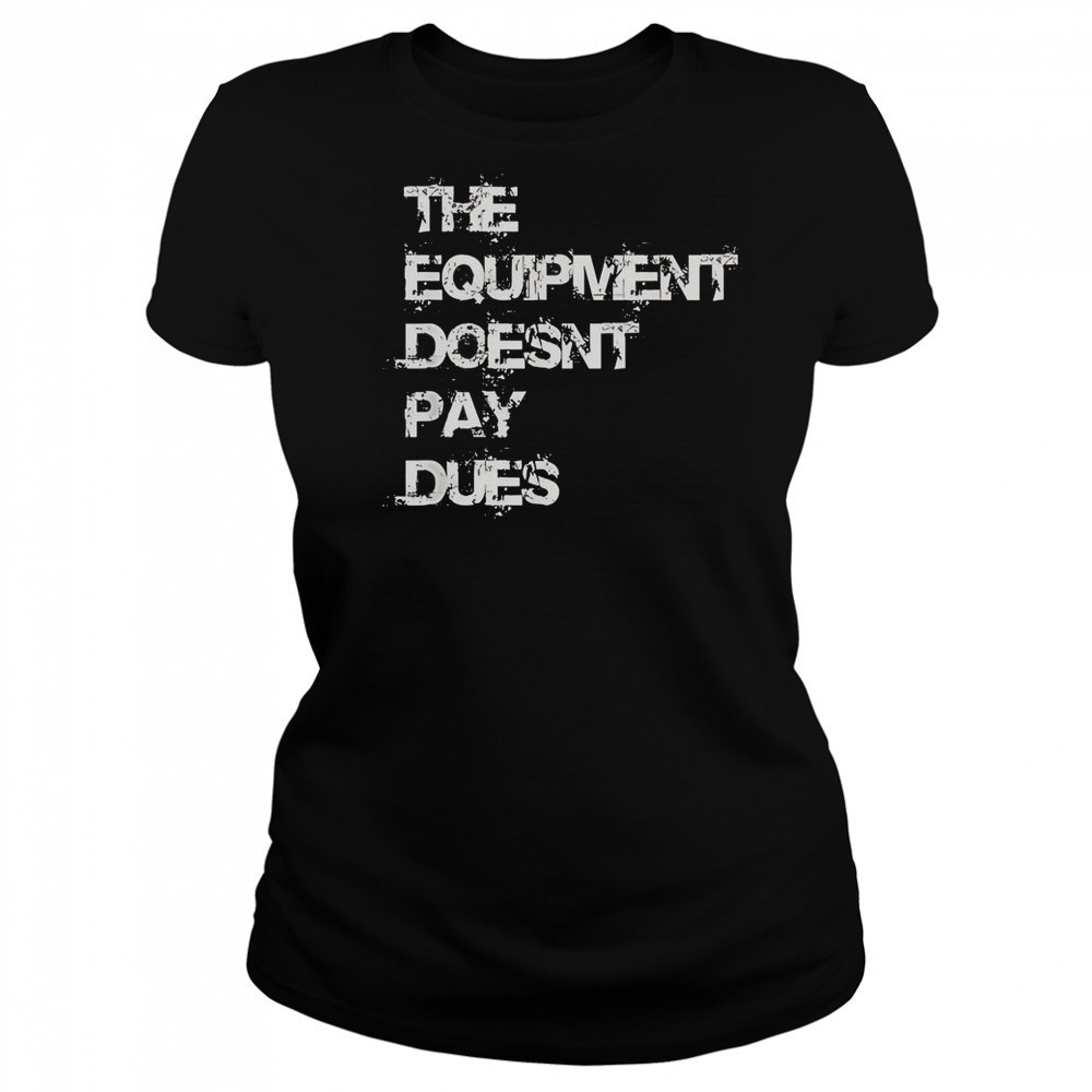 The Equipment Doesn’t Pay Dues T-Shirt Women's T-shirt