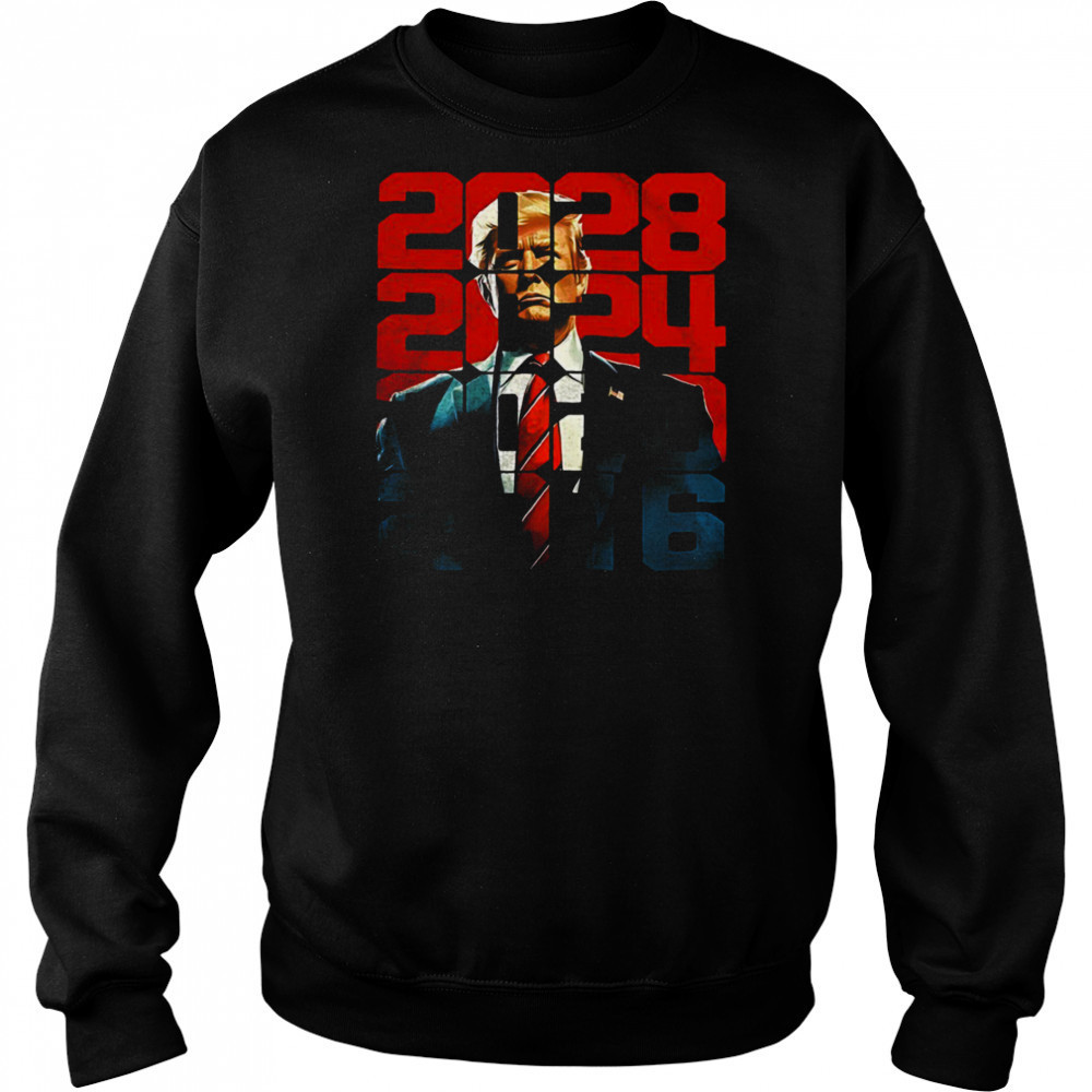 Trump 2016 2020 2024 2028 shirt Sweatshirt