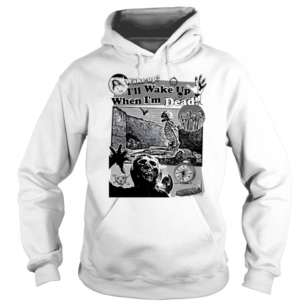 Wake up I’ll wake up when I’m dead shirt Hoodie
