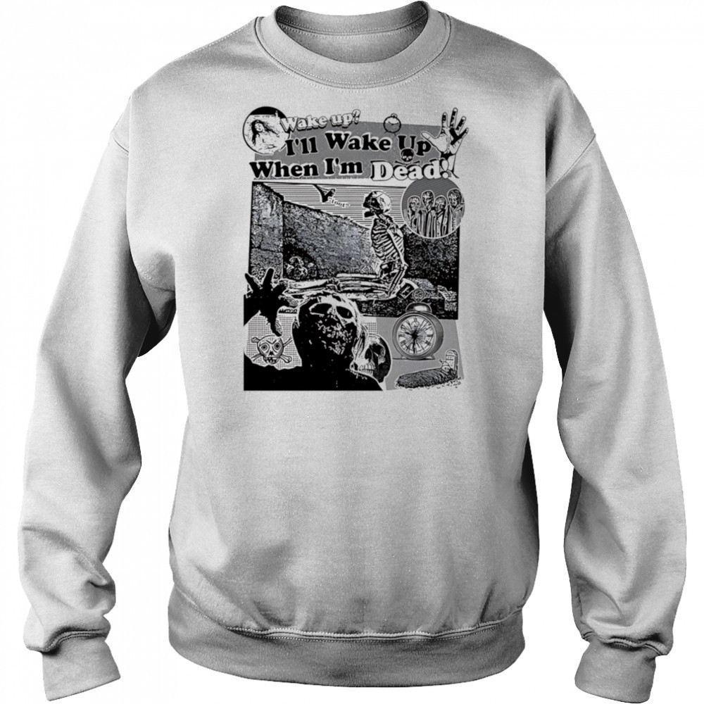 Wake up I’ll wake up when I’m dead shirt Sweatshirt