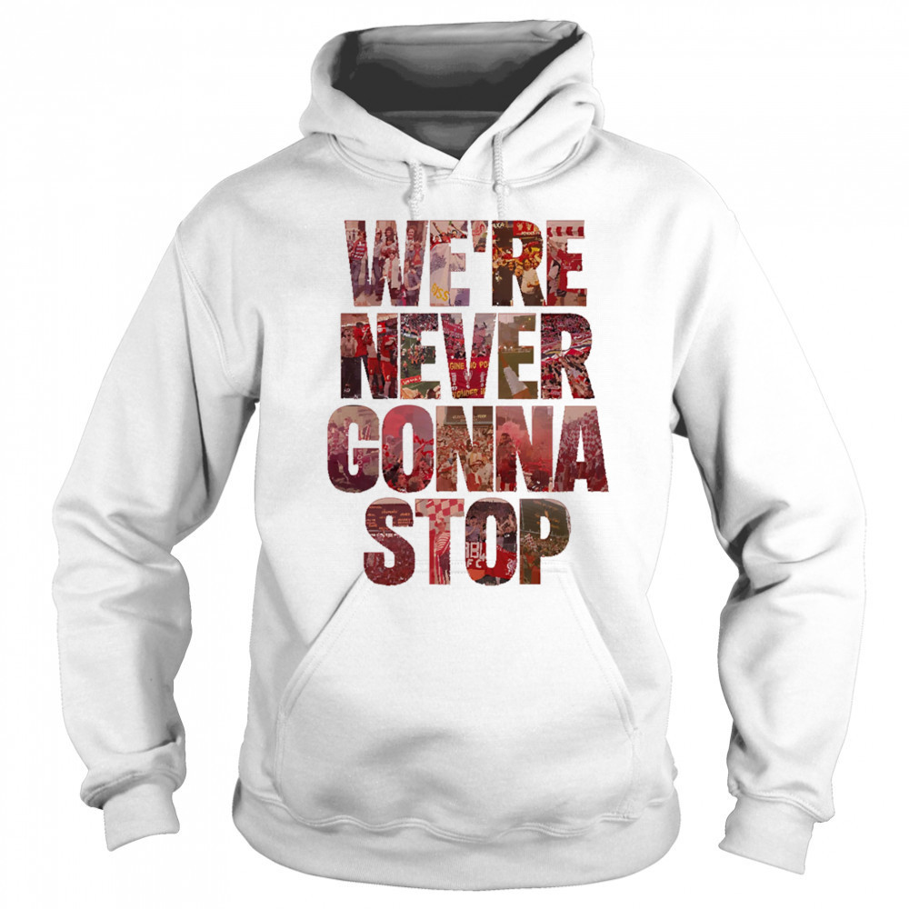 We’re Never Gonna Stop shirt Hoodie