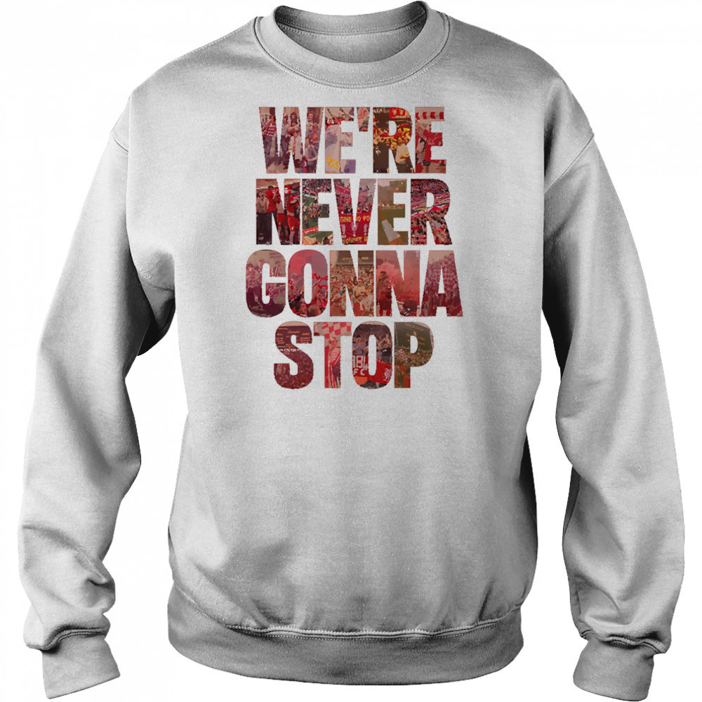 We’re Never Gonna Stop shirt Sweatshirt