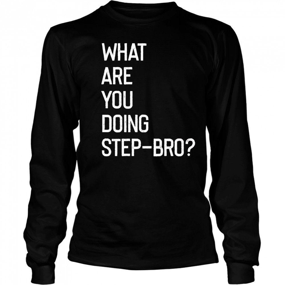 What are you doing step bro shirt Long Sleeved