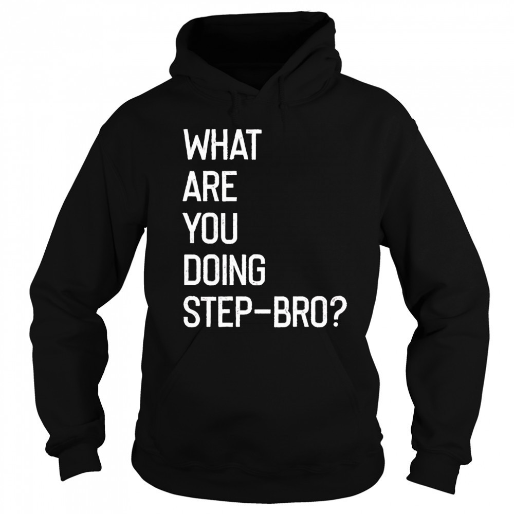 What are you doing step bro shirt Hoodie