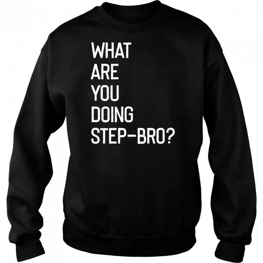 What are you doing step bro shirt Sweatshirt