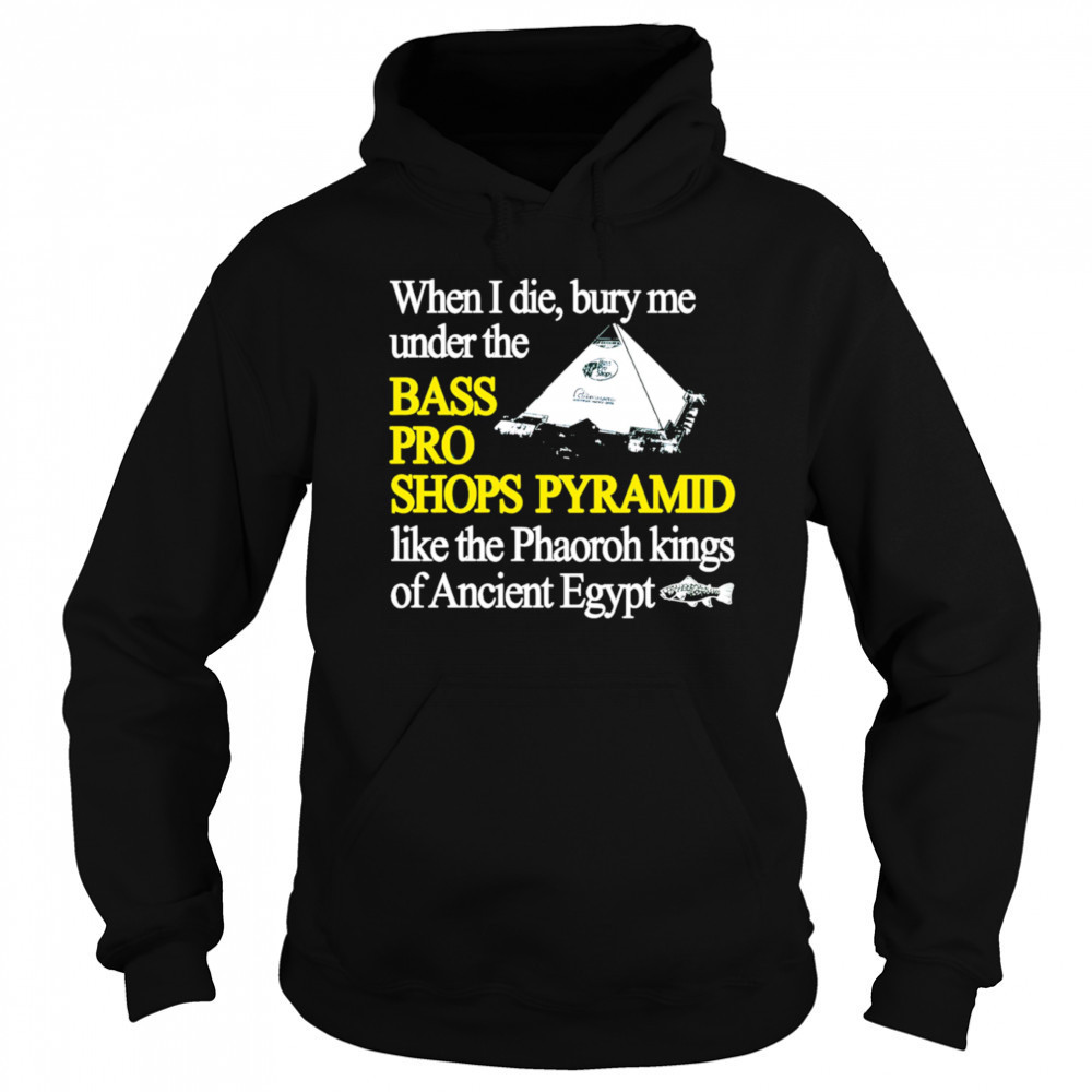 When I die bury me under the bass pro shop pyramid shirt Hoodie