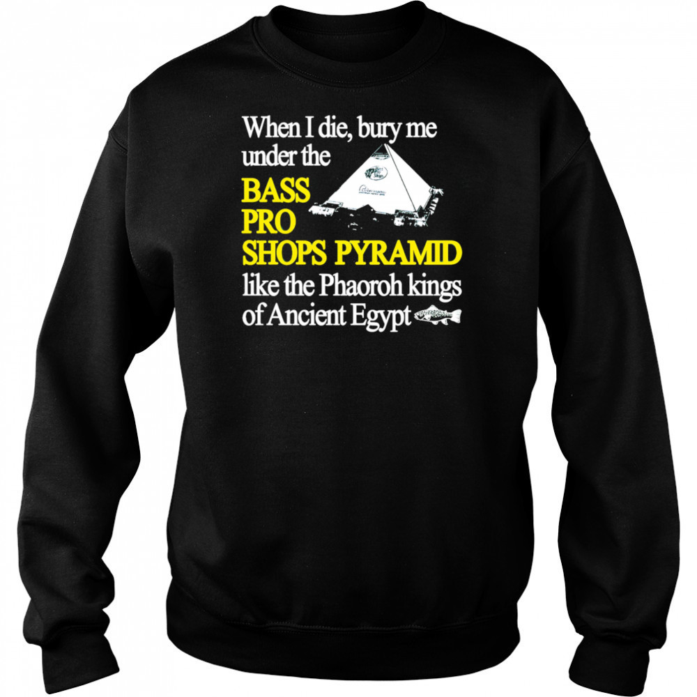 When I die bury me under the bass pro shop pyramid shirt Sweatshirt