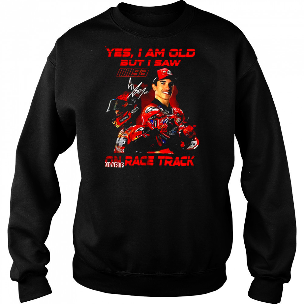 Yes I am old but I saw Marc Marquez on race track signature shirt Sweatshirt