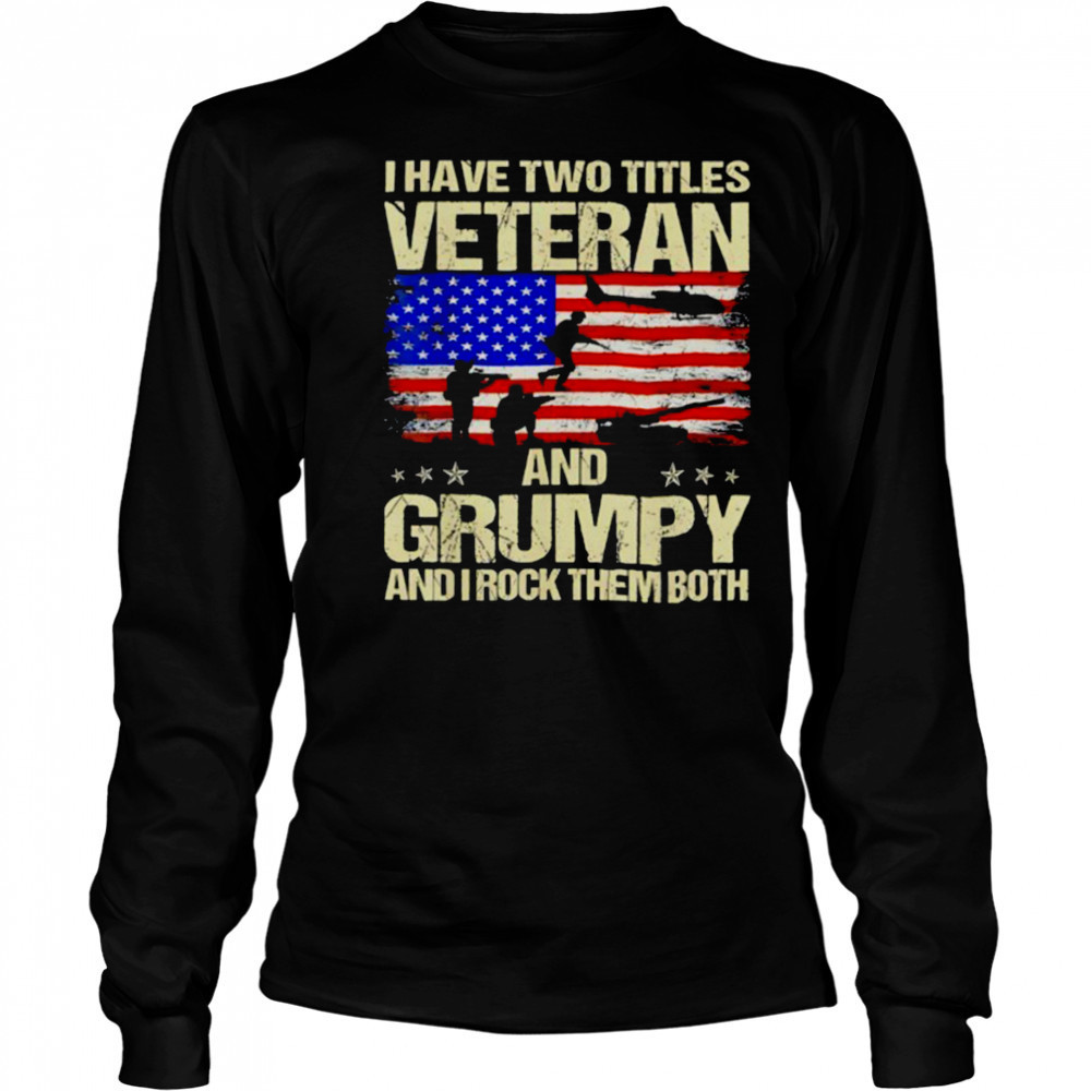 I have two titles veteran and grumpy and i rock them both USA flag shirt Long Sleeved