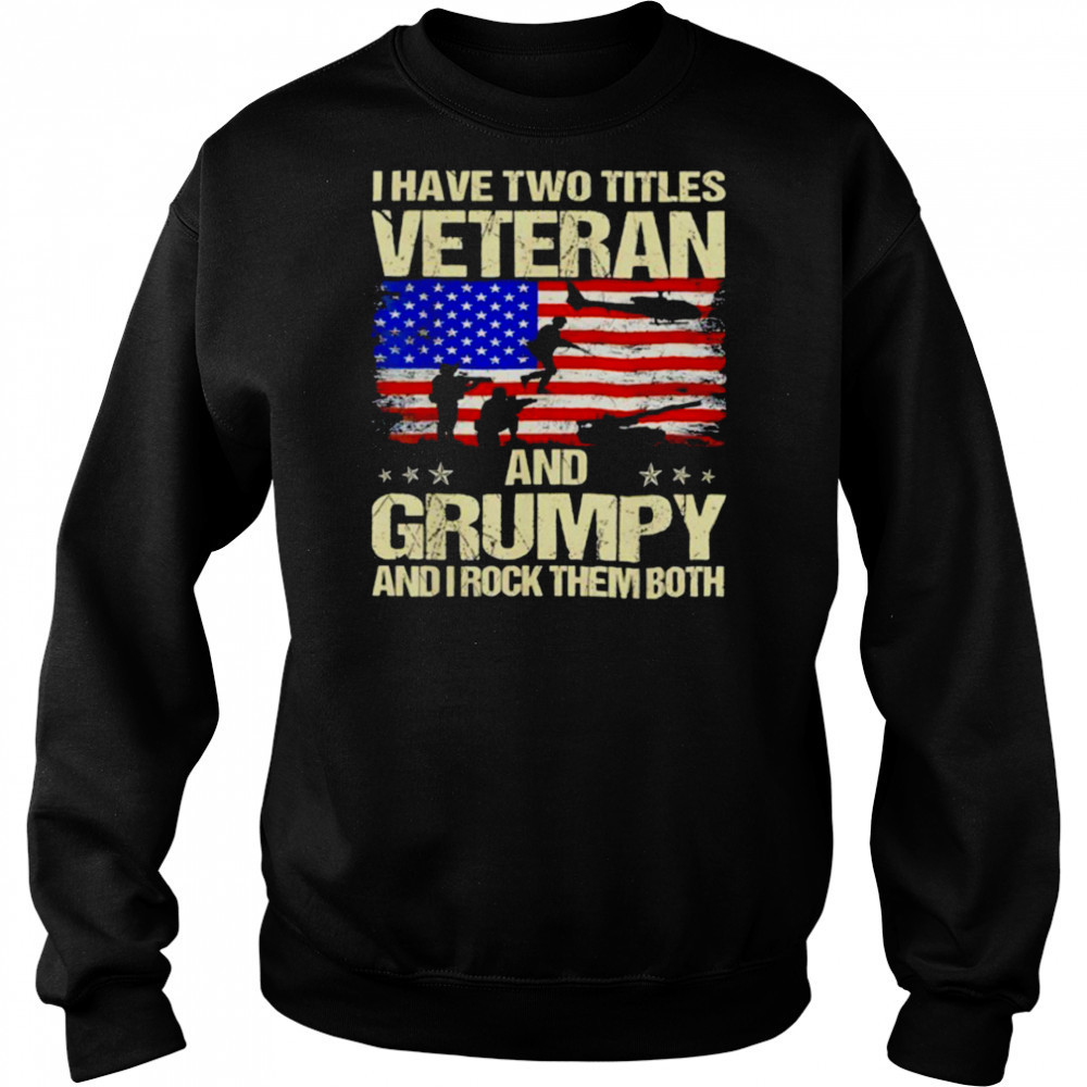 I have two titles veteran and grumpy and i rock them both USA flag shirt Sweatshirt