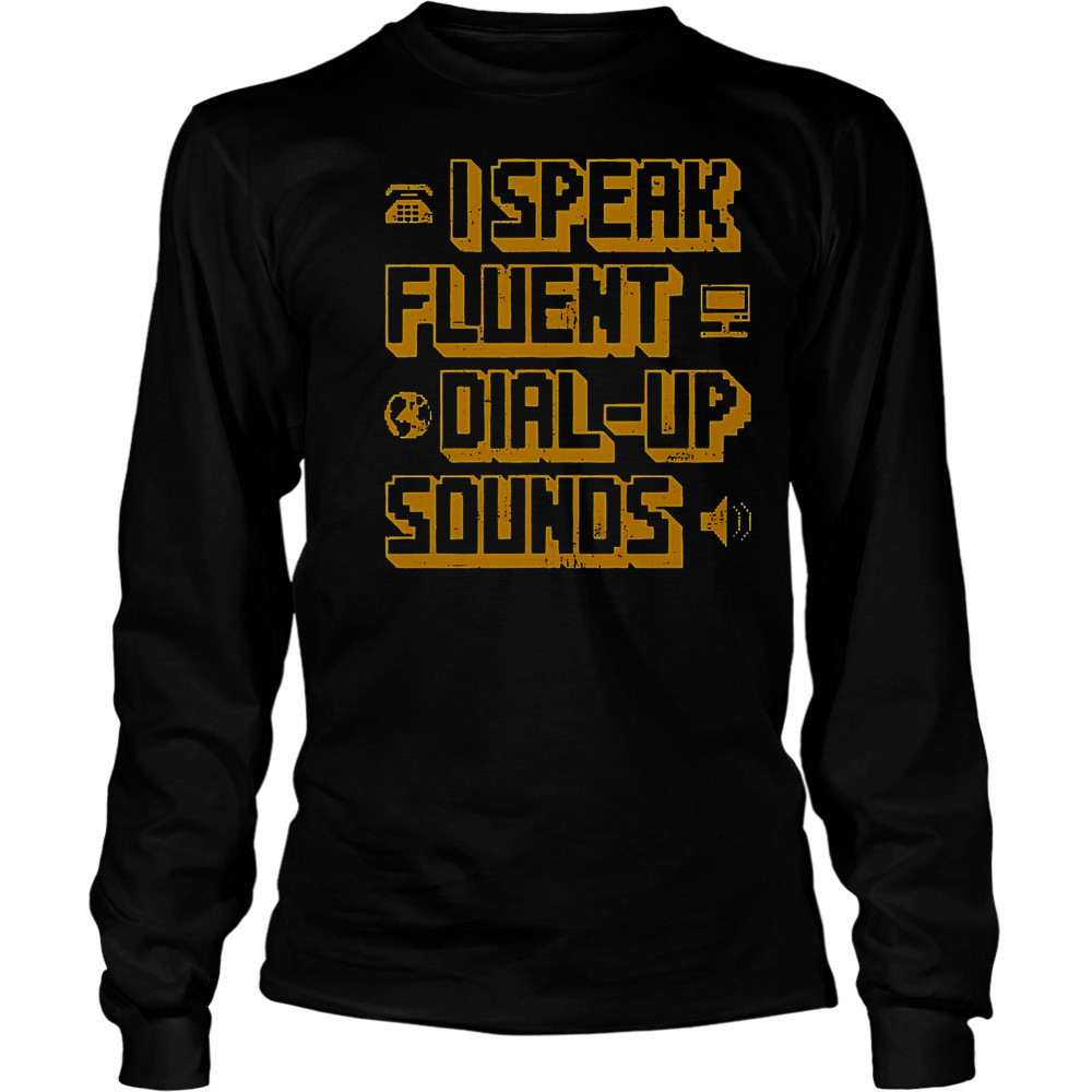 I Speak Fluent Dial-Up Sounds T-Shirt Long Sleeved