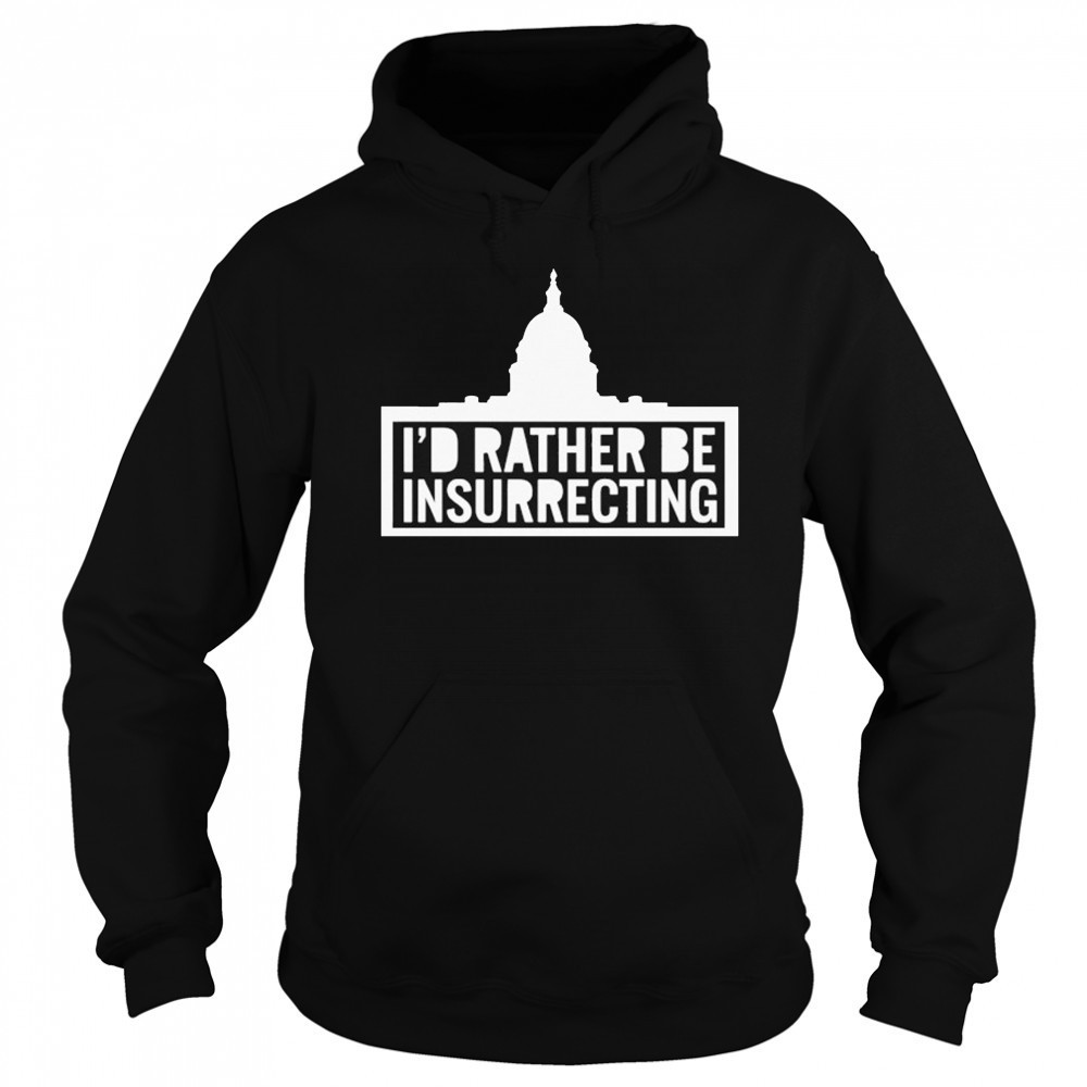 I’d Rather Be Insurrecting T-shirt Hoodie
