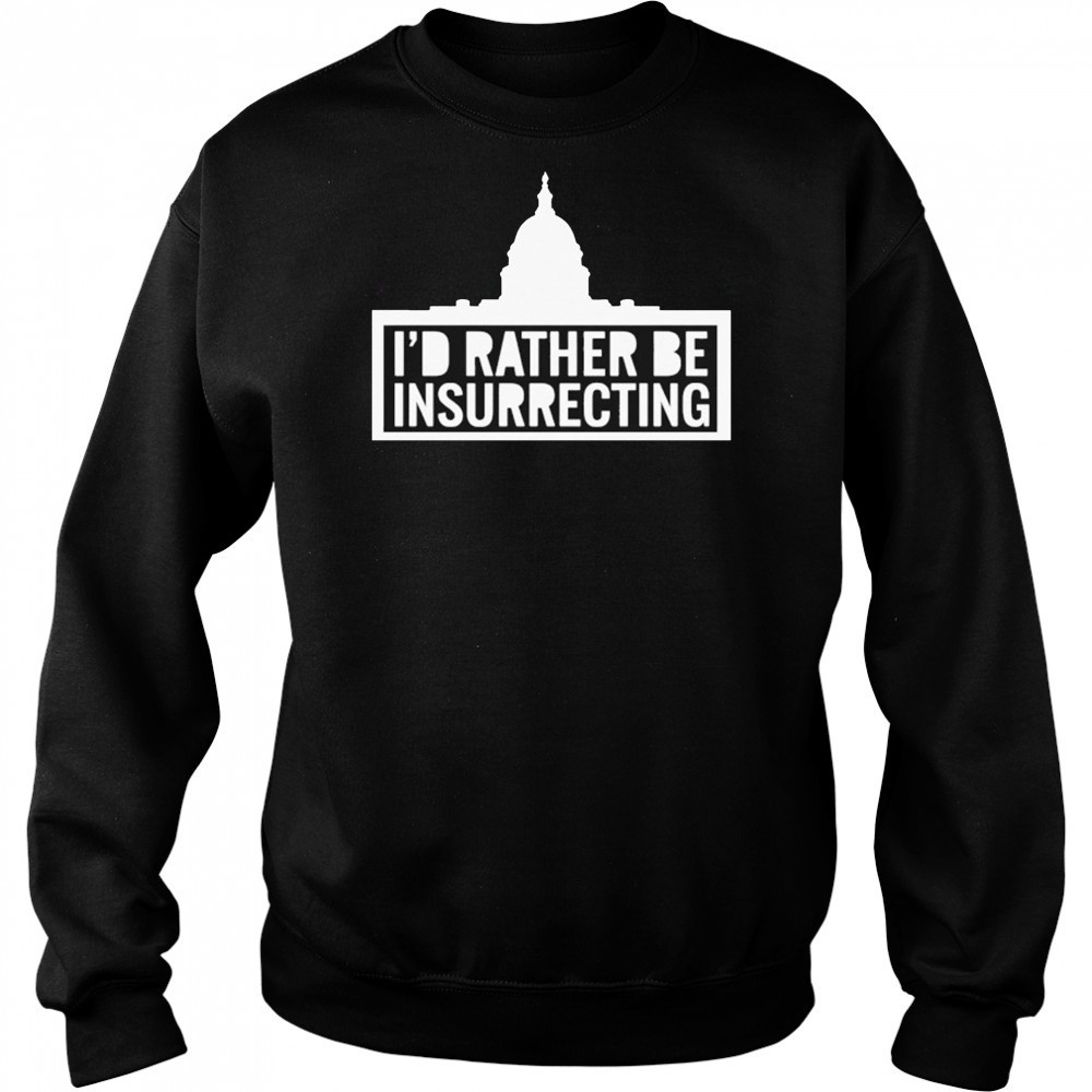 I’d Rather Be Insurrecting T-shirt Sweatshirt