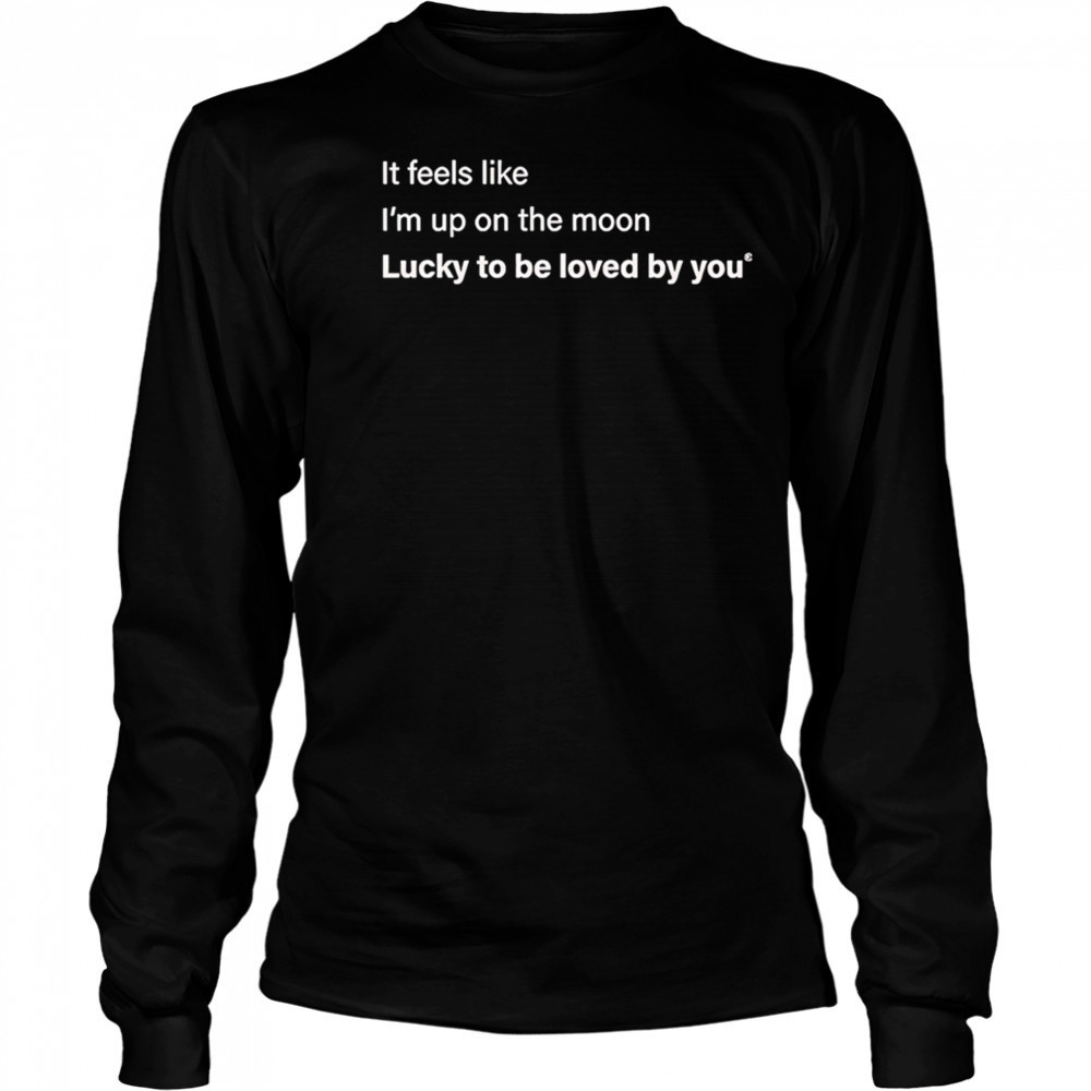 It feels like I’m up on the moon lucky to be loved shirt Long Sleeved