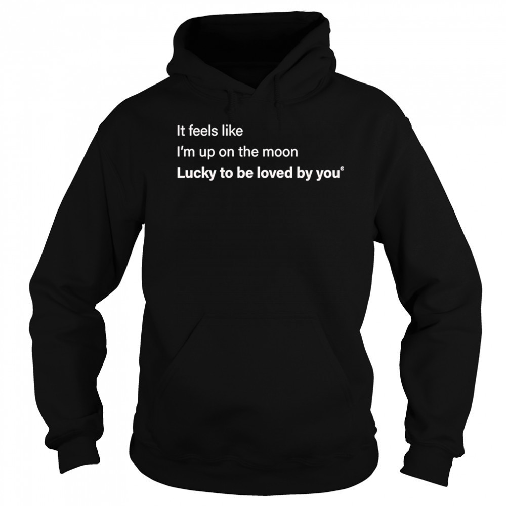 It feels like I’m up on the moon lucky to be loved shirt Hoodie