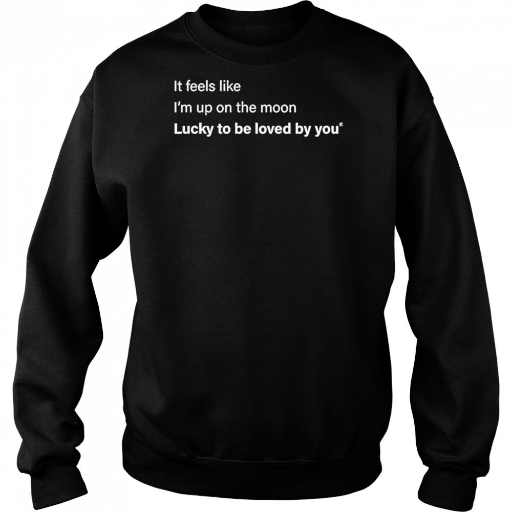 It feels like I’m up on the moon lucky to be loved shirt Sweatshirt