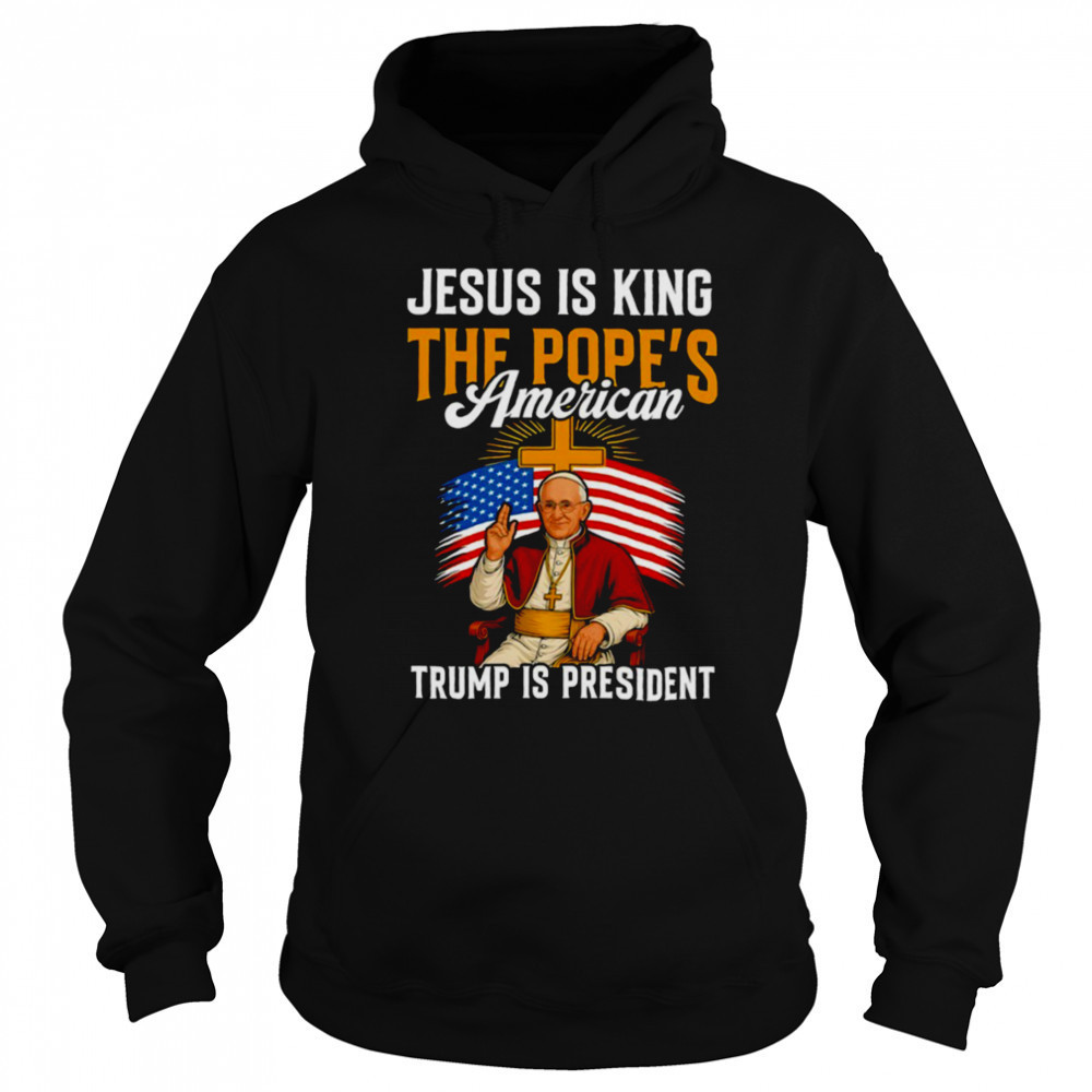 Jesus is king the Pope’s American Trump is President shirt Hoodie