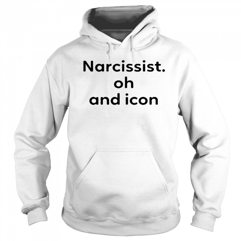Narcissist Oh and Icon shirt Hoodie