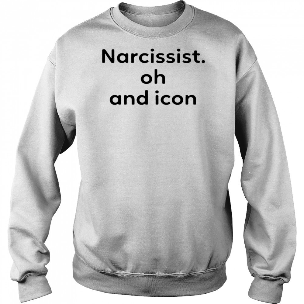 Narcissist Oh and Icon shirt Sweatshirt