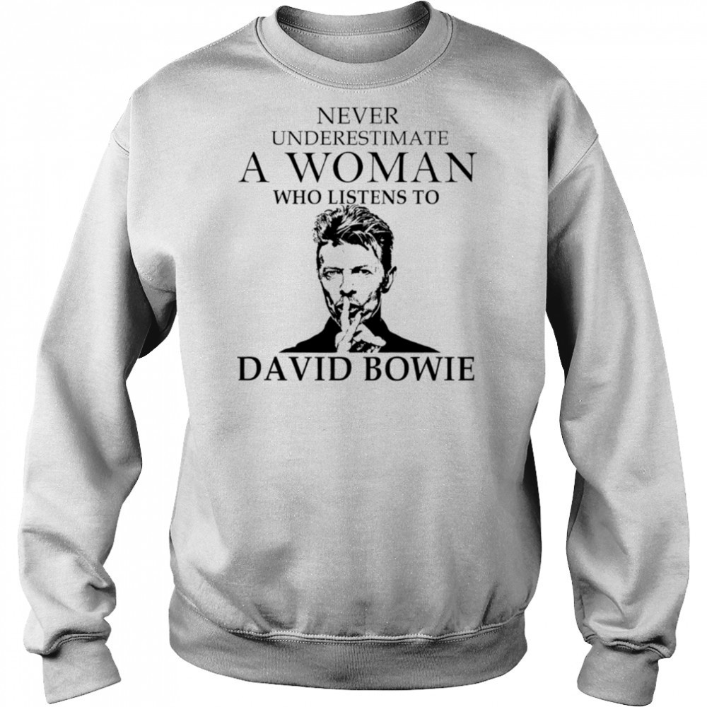 Never Underestimate A Woman Who Listens To David Bowie shirt Sweatshirt