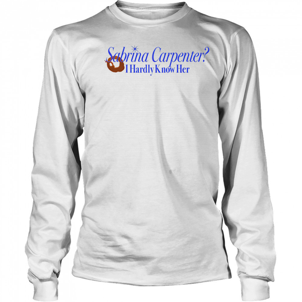 Sabrina Carpenter I hardly know her shirt Long Sleeved