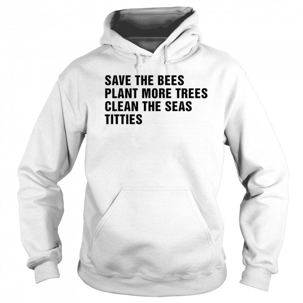 Save the bees plant more trees clean the seas titties shirt Hoodie