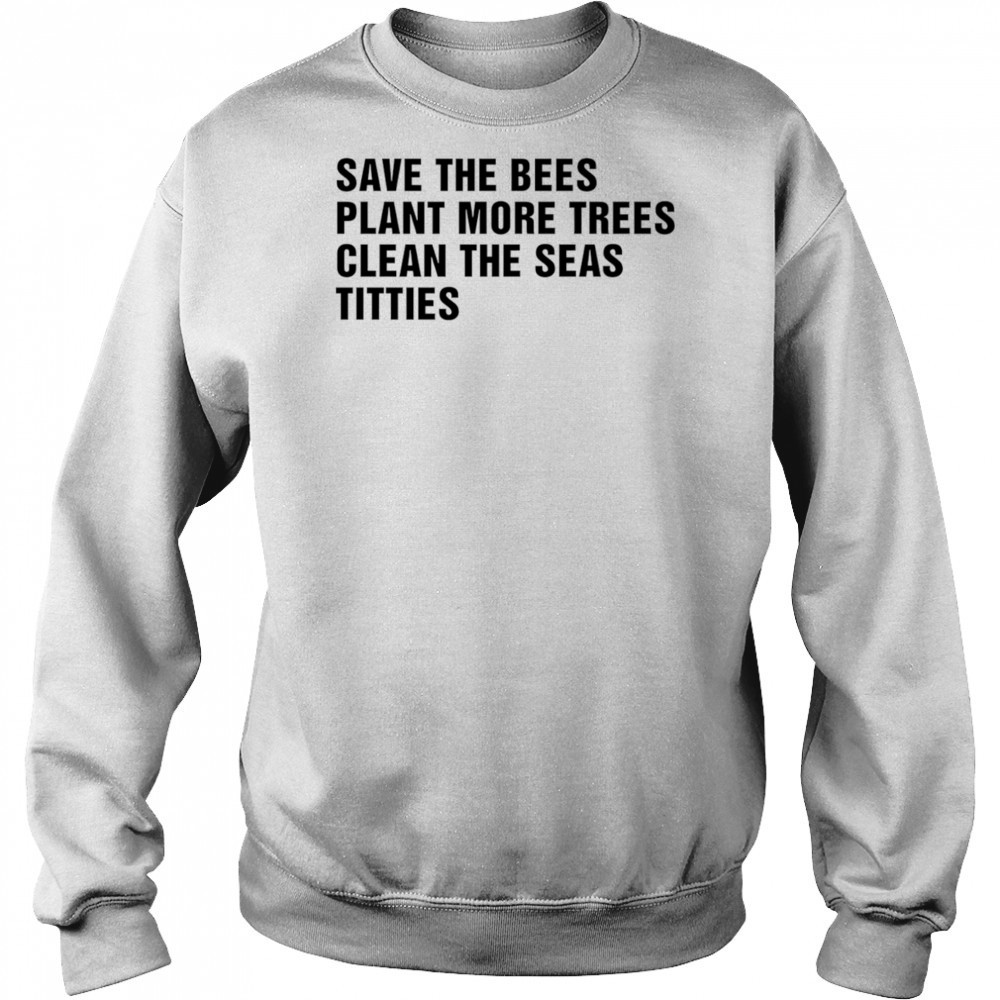 Save the bees plant more trees clean the seas titties shirt Sweatshirt