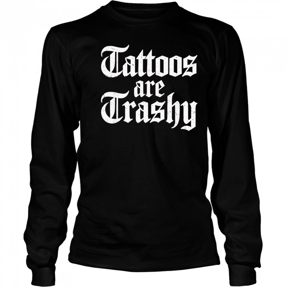 Tattoos are trashy shirt Long Sleeved