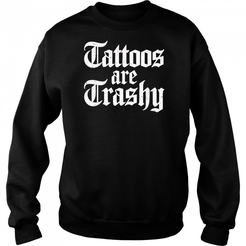 Tattoos are trashy shirt Sweatshirt