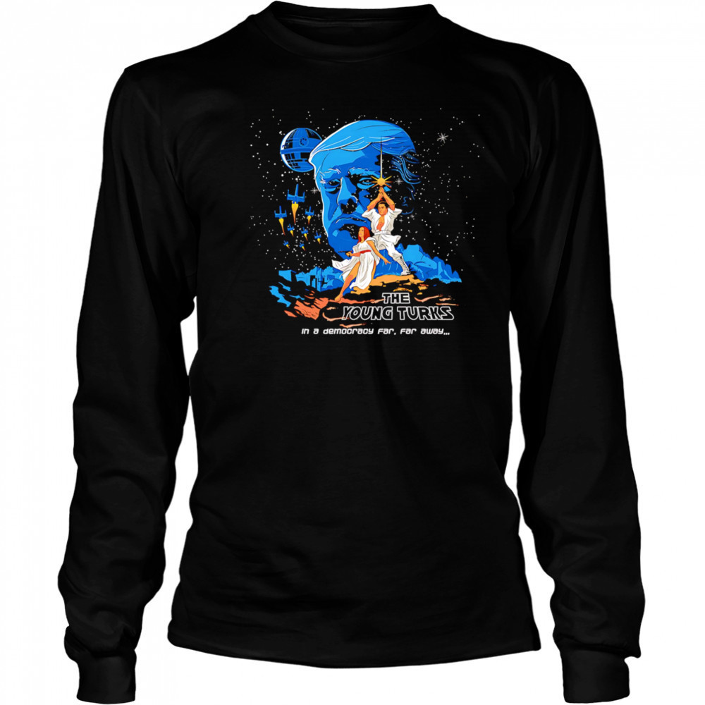 The Young Turks in a democracy far far away shirt Long Sleeved