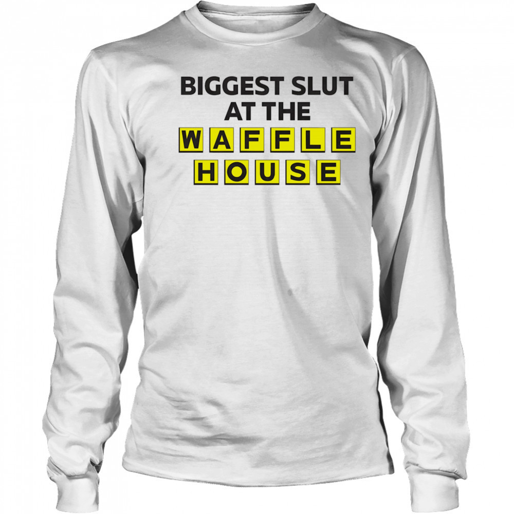 Biggest slut at the Waffle House shirt Long Sleeved