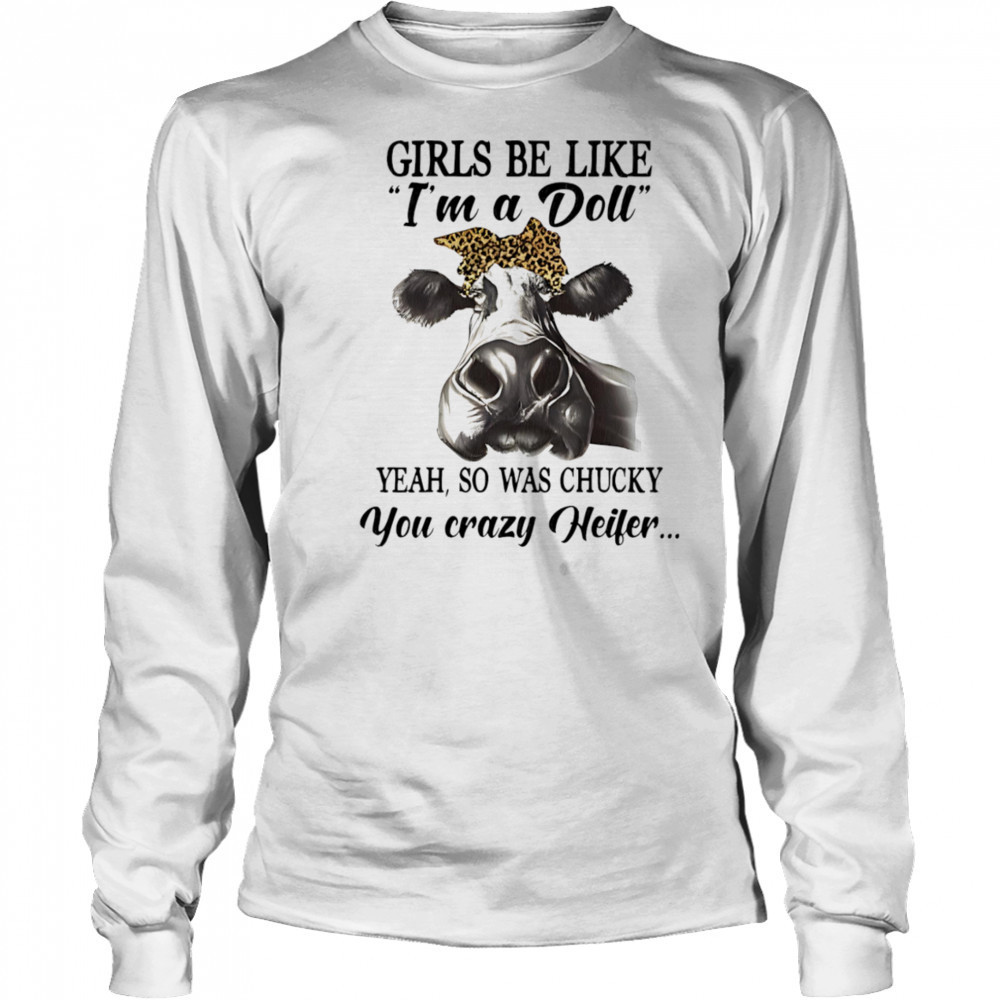 Cow girls be like I’m a doll yeah so was chucky you crazy heifer shirt Long Sleeved