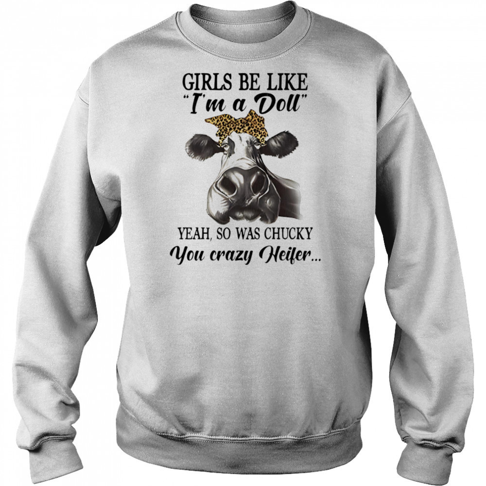 Cow girls be like I’m a doll yeah so was chucky you crazy heifer shirt Sweatshirt