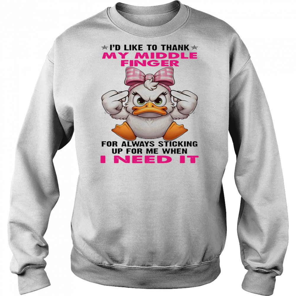Duck I’d like to thank my middle finger for always sticking up for me when I need it shirt Sweatshirt